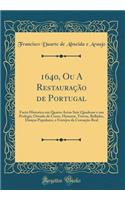 1640, Ou a Restauraï¿½ï¿½o de Portugal: Facto Historico Em Quatro Actos Sete Quadrose E Um Prologo; Ornado de Coros, Hymnos, Trovas, Balladas, Danï¿½as Populares, E Festejos Da Coroaï¿½ï¿½o Real (Classic Reprint)