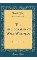 The Bibliography of Walt Whitman (Classic Reprint)