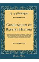 Compendium of Baptist History: Showing the Origin and History of the Baptists, from the Days of the Apostles to the Present Time, with an Original Chart, Giving a Comparative View