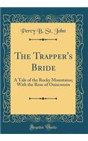 The Trapper's Bride: A Tale of the Rocky Mountains; With the Rose of Ouisconsin (Classic Reprint)