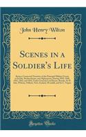 Scenes in a Soldier's Life: Being a Connected Narrative of the Principal Military Events in Scinde, Beeloochistan, and Afghanistan, During 1839, 1840, 1841, 1842, and 1843, Under Generals Lord Keane, Brooks, Sir R. Sale, Wilrsire, Pollock, Nott, Ex
