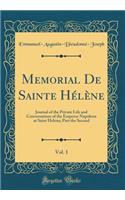 Memorial de Sainte HÃ©lÃ¨ne, Vol. 1: Journal of the Private Life and Conversations of the Emperor Napoleon at Saint Helena; Part the Second (Classic Reprint): Journal of the Private Life and Conversations of the Emperor Napoleon at Saint Helena; Part the Second (Classic Reprint)