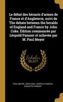 débat des hérauts d'armes de France et d'Angleterre, suivi de The debate between the heralds of England and France by John Coke. Édition commencée par Léopold Pannier et achevée par M. Paul Meyer