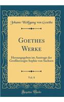 Goethes Werke, Vol. 8: Herausgegeben im Austrage der Großherzogin Sophie von Sachsen (Classic Reprint)