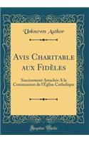 Avis Charitable Aux FidÃ¨les: SincÃ¨rement AttachÃ©s a la Communion de l'Ã?glise Catholique (Classic Reprint)