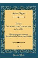 Wiens Buchdrucker-Geschichte, 1482-1882, Vol. 2: Herausgegeben von den Buchdruckern Wiens; 1682-1882 (Classic Reprint)