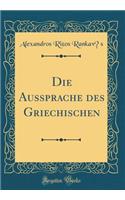 Die Aussprache Des Griechischen (Classic Reprint)