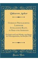 Gnädigst Privilegirtes Leipziger Intelligenz-Blatt, in Frag-und Anzeigen: Für Stadt-und Land-Wirthe, zum Besten des Nahrungsstandes; Auf das Jahr 1788 (Classic Reprint)