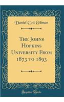 The Johns Hopkins University from 1873 to 1893 (Classic Reprint)