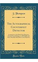 The Autographical Counterfeit Detector: Companion to the Bank Note Reporter, Given, Free of Charge, to All Weekly and Semi-Monthly Subscribers to the Reporter (Classic Reprint)