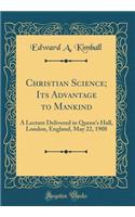 Christian Science; Its Advantage to Mankind: A Lecture Delivered in Queens Hall, London, England, May 22, 1908 (Classic Reprint)