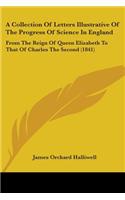 A Collection Of Letters Illustrative Of The Progress Of Science In England: From The Reign Of Queen Elizabeth To That Of Charles The Second (1841)(English)