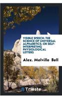 Visible Speech: The Science ... of Universal Alphabetics; Or Self-Interpreting Physiological ...