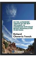 On the Authorized Version of the New Testament, in Connexion with Some Recent Proposals for Its Revision