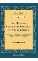 Die Hheren Schulen in Preuen Und Ihre Lehrer: Sammlung Der Wichtigsten, Hierauf Bezglichen Gesetze, Verordnungen, Verfgungen Und Erlasse, Nach Amtlichen Quellen (Classic Reprint)