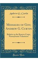 Messages of Gov; Andrew G. Curtin: Relative to the Reserve Corps, Pennsylvania Volunteers (Classic Reprint)