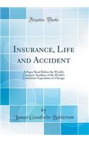 Insurance, Life and Accident: A Paper Read Before the World's Congress Auxiliary of the World's Columbian Exposition at Chicago (Classic Reprint)