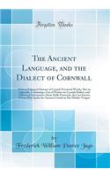 The Ancient Language, and the Dialect of Cornwall: With an Enlarged Glossary of Cornish Provincial Words; Also an Appendix, Containing a List of Writers on Cornish Dialect, and Additional Information about Dolly Pentreath, the Last Known Person Who