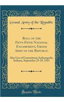 Roll of the Fifty-Fifth National Encampment, Grand Army of the Republic: Also List of Committees; Indianapolis, Indiana, September 25-29, 1921 (Classic Reprint): Also List of Committees; Indianapolis, Indiana, September 25-29, 1921 (Classic Reprint)