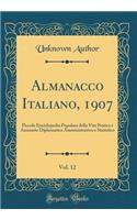 Almanacco Italiano, 1907, Vol. 12: Piccola Enciclopedia Popolare Della Vita Pratica E Annuario Diplomatico Amministrativo E Statistico (Classic Reprint): Piccola Enciclopedia Popolare Della Vita Pratica E Annuario Diplomatico Amministrativo E Statistico (Classic Reprint)