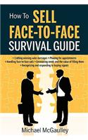 How to Sell Face-To-Face Survival Guide. a Short, To-The-Point Practical Sales Skills Handbook: Selling Services or Product; Phone for Appointment; Get Past Gatekeeper; Consultative Sales Skills to Uncover Needs & Value; Objections(English)