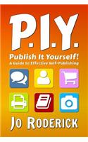 Piy - Publish It Yourself!: A Guide to Effective Self-Publishing