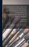 Catalogue Des Tableaux Anciens Et Modernes, Objets D'art & De Curiosité Composant Les Collections De Feu M. Le Duc De Morny