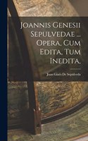 Joannis Genesii Sepulvedae ... Opera, Cum Edita, Tum Inedita,
