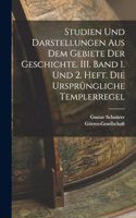 Studien und Darstellungen aus dem Gebiete der Geschichte. III. Band 1. und 2. Heft. Die ursprüngliche Templerregel