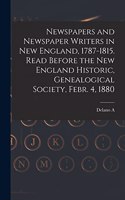 Newspapers and Newspaper Writers in New England, 1787-1815. Read Before the New England Historic, Genealogical Society, Febr. 4, 1880