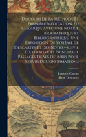 Discours De La Méthode Et Première Méditation. Éd Classique Avec Une Notice Biographique Et Bibliographique, Une Exposition Du Système De Descartes Et Des Notes.--Suivie D'extraits Des Principaux Passages De Ses Oeuvres Pour Servir De Confirmation.