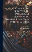Manuel Complet Du Bijoutier, Du Jaoillier, De L'orfèvre, Du Graveur Sur Métaux Et Du Changeur