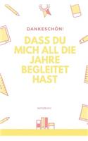 Dankeschön! Dass Du Mich All Die Jahre Begleitet Hast Notizbuch: A5 52 Wochen Kalender als Geschenk - für die Erzieherin - Lehrerin - Lehrer - Tagesmutter - Abschiedsgeschenk Kindergarten - Dankebuch
