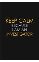 I Can't Keep Calm Because I Am An Investigator