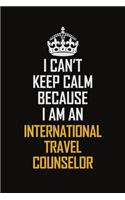 I Can't Keep Calm Because I Am An International Travel Counselor