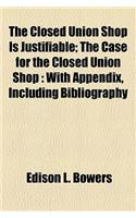 The Closed Union Shop Is Justifiable; The Case for the Closed Union Shop