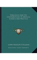 Paracelsus and His Contributions to Medical Science and Practice