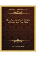 How We May Attract Certain Celestial and Vital Gifts