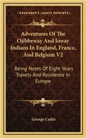 Adventures Of The Ojibbeway And Ioway Indians In England, France, And Belgium V2