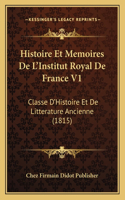 Histoire Et Memoires De L'Institut Royal De France V1