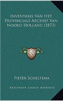 Inventaris Van Het Provinciale Archief Van Noord Holland (1873)