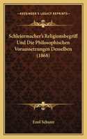Schleiermacher's Religionsbegriff Und Die Philosophischen Voraussetzungen Desselben (1868)