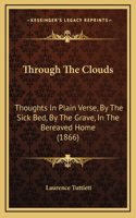 Through The Clouds: Thoughts In Plain Verse, By The Sick Bed, By The Grave, In The Bereaved Home (1866)