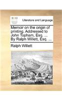 Memoir on the Origin of Printing. Addressed to John Topham, Esq. ... by Ralph Willett, Esq. ...