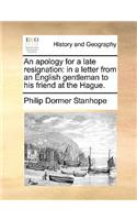 An Apology for a Late Resignation: In a Letter from an English Gentleman to His Friend at the Hague.