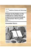 Answer to the Notes on the PostScript to Observations Anatomical and Physiological, by Alexander Monro Junior, M.D. ...