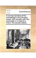 A Concise Narrative of the Proceedings in the Douglas Cause: With Remarks Upon the Memorials: In a Letter to a Friend. the Second Edition.