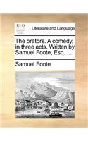 The Orators. a Comedy, in Three Acts. Written by Samuel Foote, Esq. ...: (English)