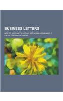 Business Letters; How to Write Letters That Get Business and Keep It