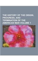 The History of the Origin, Progress, and Termination of the American War Volume 1